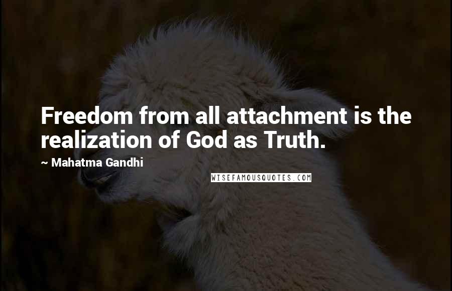 Mahatma Gandhi Quotes: Freedom from all attachment is the realization of God as Truth.