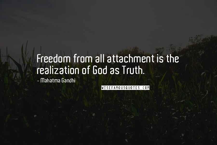 Mahatma Gandhi Quotes: Freedom from all attachment is the realization of God as Truth.