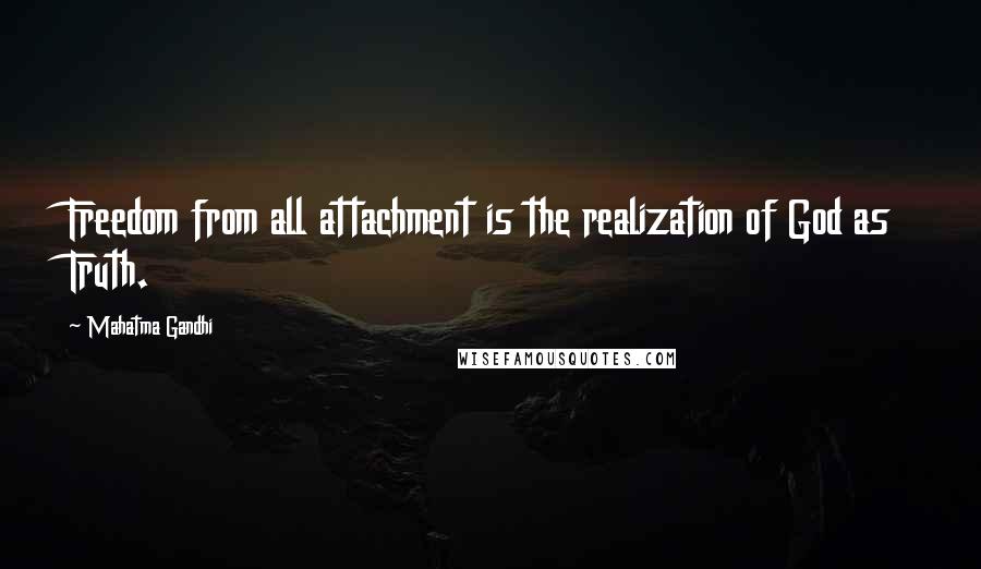 Mahatma Gandhi Quotes: Freedom from all attachment is the realization of God as Truth.