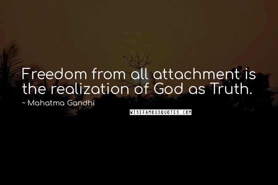 Mahatma Gandhi Quotes: Freedom from all attachment is the realization of God as Truth.