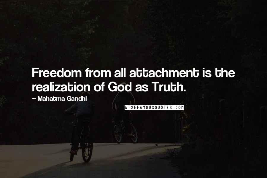 Mahatma Gandhi Quotes: Freedom from all attachment is the realization of God as Truth.