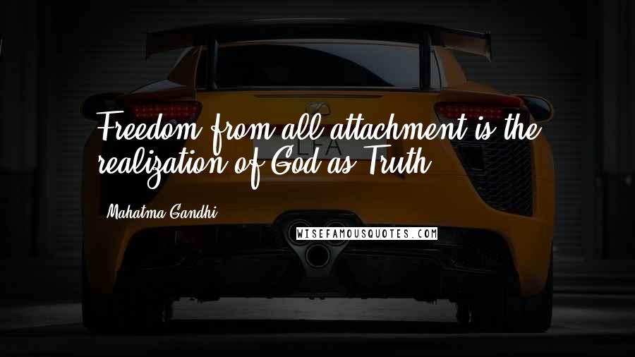 Mahatma Gandhi Quotes: Freedom from all attachment is the realization of God as Truth.