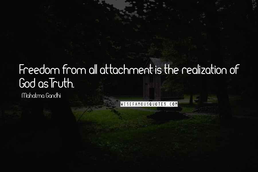 Mahatma Gandhi Quotes: Freedom from all attachment is the realization of God as Truth.