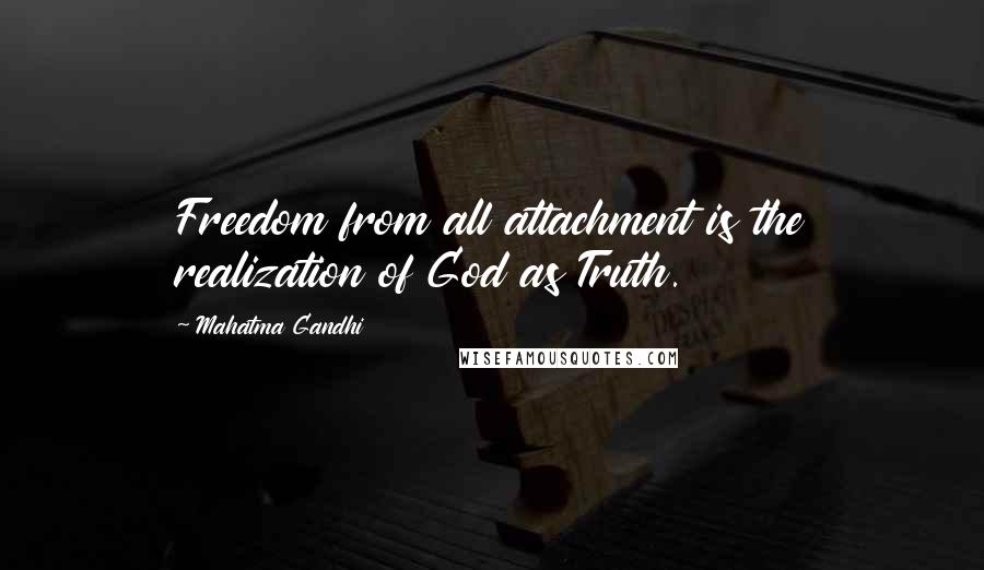 Mahatma Gandhi Quotes: Freedom from all attachment is the realization of God as Truth.