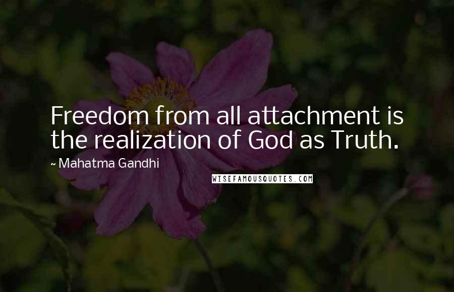 Mahatma Gandhi Quotes: Freedom from all attachment is the realization of God as Truth.