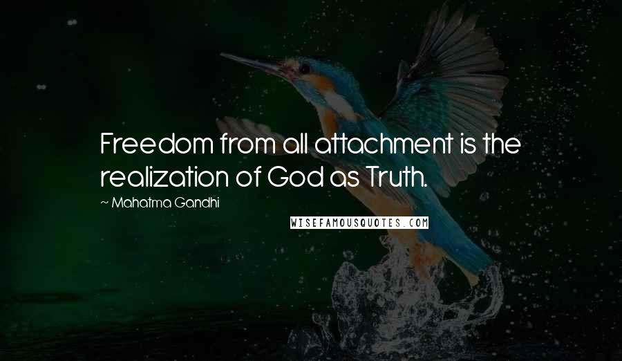 Mahatma Gandhi Quotes: Freedom from all attachment is the realization of God as Truth.