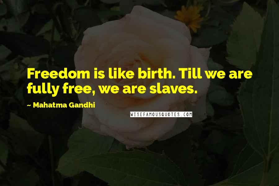 Mahatma Gandhi Quotes: Freedom is like birth. Till we are fully free, we are slaves.