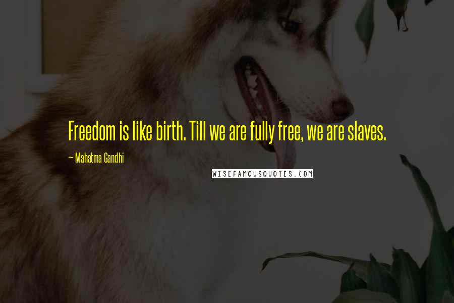 Mahatma Gandhi Quotes: Freedom is like birth. Till we are fully free, we are slaves.