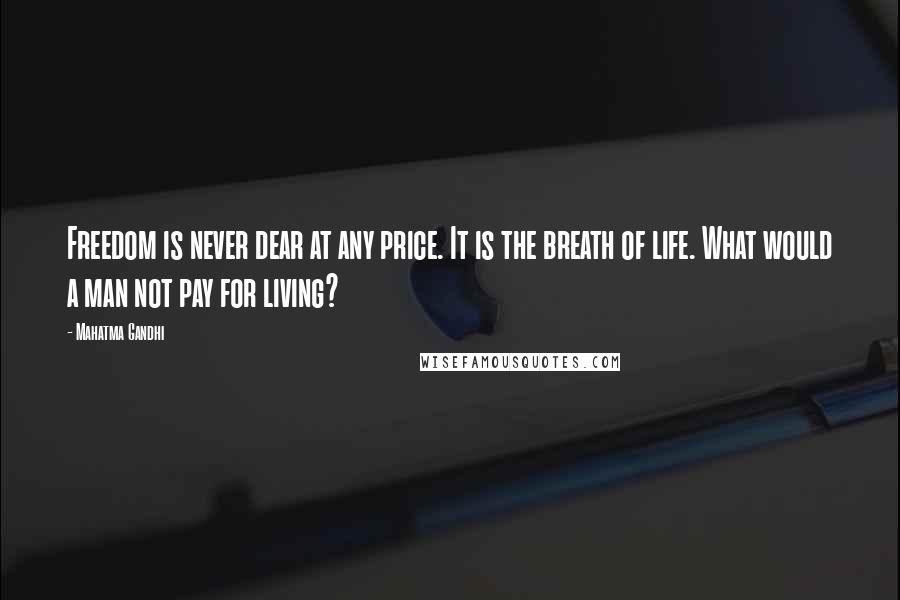 Mahatma Gandhi Quotes: Freedom is never dear at any price. It is the breath of life. What would a man not pay for living?