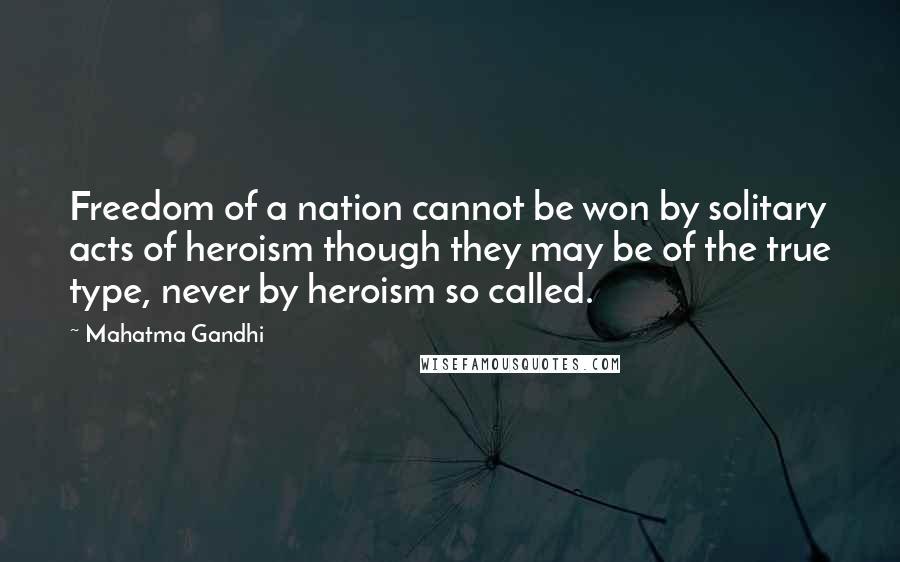 Mahatma Gandhi Quotes: Freedom of a nation cannot be won by solitary acts of heroism though they may be of the true type, never by heroism so called.