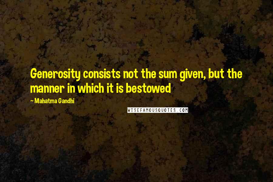 Mahatma Gandhi Quotes: Generosity consists not the sum given, but the manner in which it is bestowed