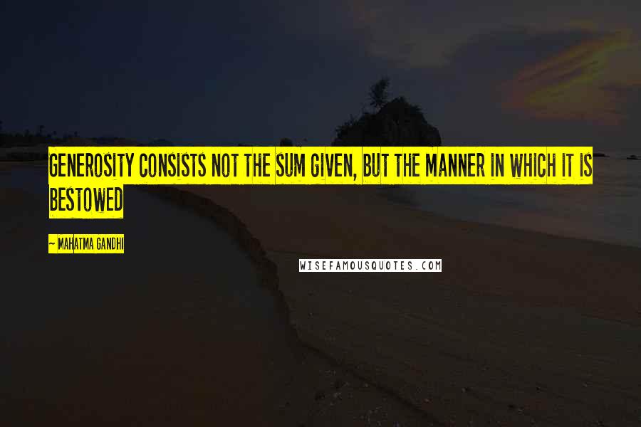 Mahatma Gandhi Quotes: Generosity consists not the sum given, but the manner in which it is bestowed