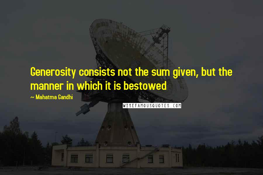 Mahatma Gandhi Quotes: Generosity consists not the sum given, but the manner in which it is bestowed