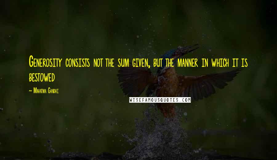 Mahatma Gandhi Quotes: Generosity consists not the sum given, but the manner in which it is bestowed