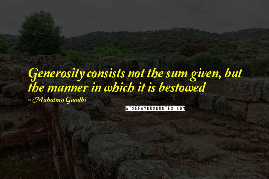 Mahatma Gandhi Quotes: Generosity consists not the sum given, but the manner in which it is bestowed