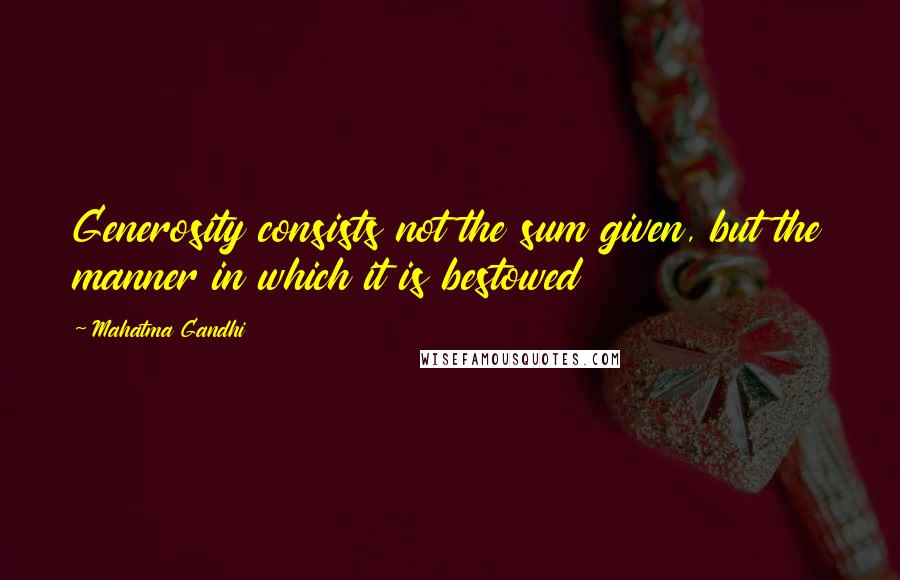 Mahatma Gandhi Quotes: Generosity consists not the sum given, but the manner in which it is bestowed