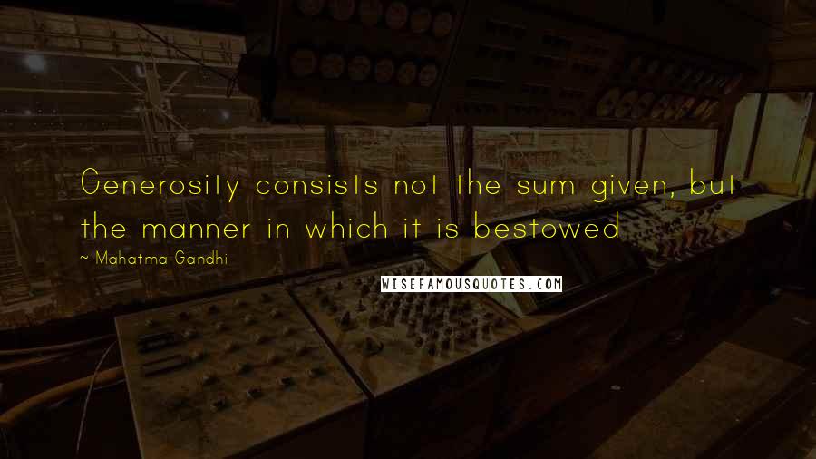 Mahatma Gandhi Quotes: Generosity consists not the sum given, but the manner in which it is bestowed