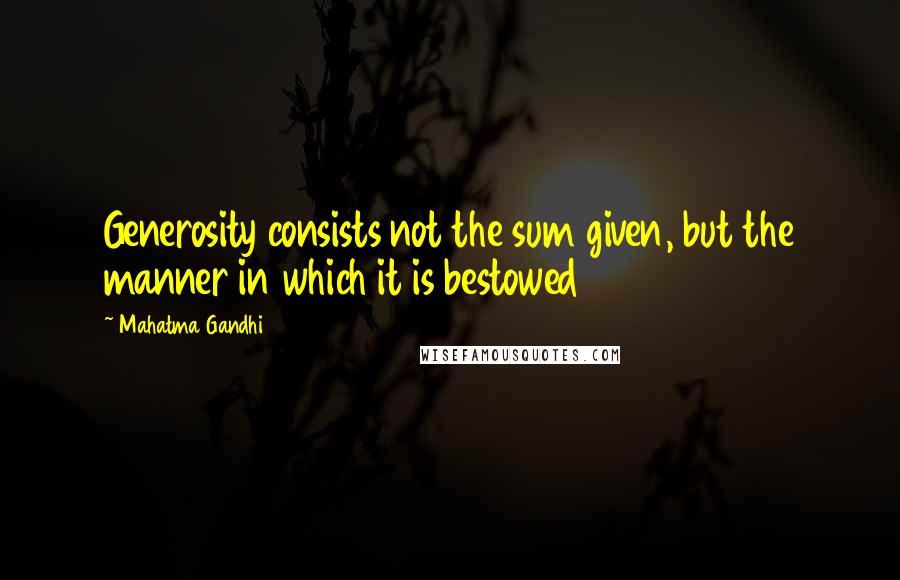 Mahatma Gandhi Quotes: Generosity consists not the sum given, but the manner in which it is bestowed