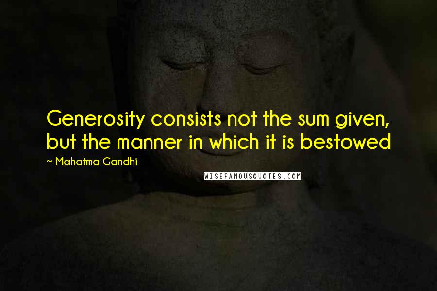 Mahatma Gandhi Quotes: Generosity consists not the sum given, but the manner in which it is bestowed