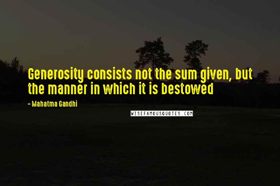 Mahatma Gandhi Quotes: Generosity consists not the sum given, but the manner in which it is bestowed