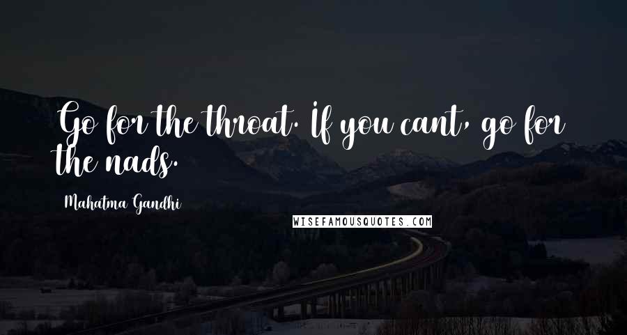 Mahatma Gandhi Quotes: Go for the throat. If you cant, go for the nads.