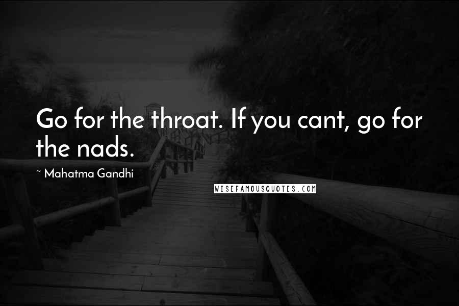 Mahatma Gandhi Quotes: Go for the throat. If you cant, go for the nads.
