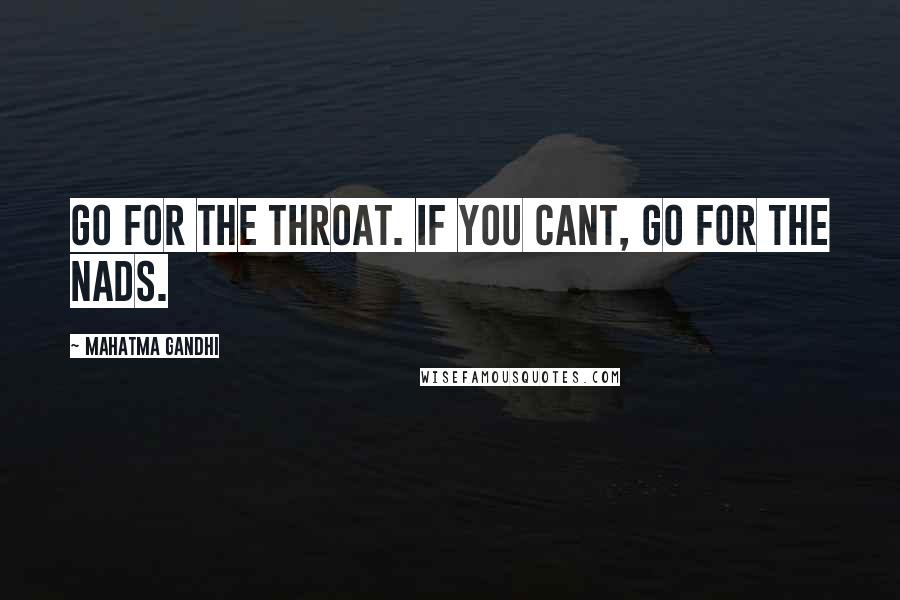 Mahatma Gandhi Quotes: Go for the throat. If you cant, go for the nads.