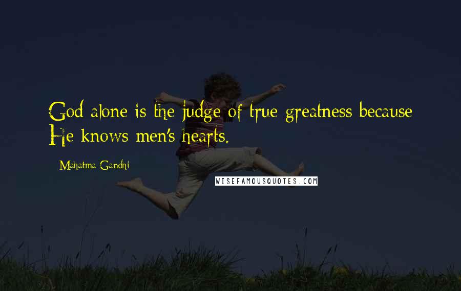 Mahatma Gandhi Quotes: God alone is the judge of true greatness because He knows men's hearts.