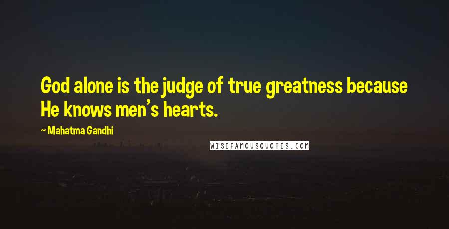 Mahatma Gandhi Quotes: God alone is the judge of true greatness because He knows men's hearts.