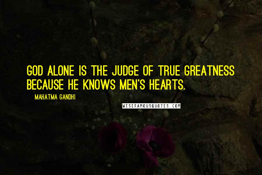 Mahatma Gandhi Quotes: God alone is the judge of true greatness because He knows men's hearts.