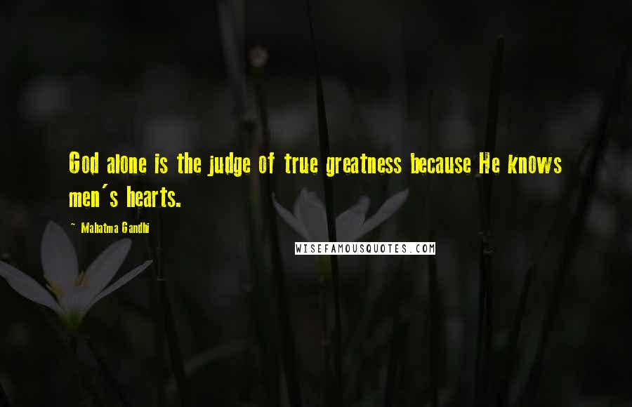 Mahatma Gandhi Quotes: God alone is the judge of true greatness because He knows men's hearts.