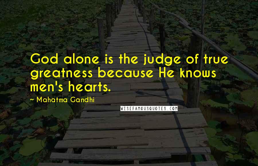 Mahatma Gandhi Quotes: God alone is the judge of true greatness because He knows men's hearts.