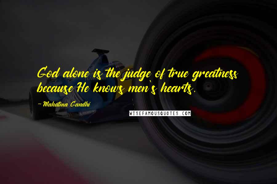 Mahatma Gandhi Quotes: God alone is the judge of true greatness because He knows men's hearts.