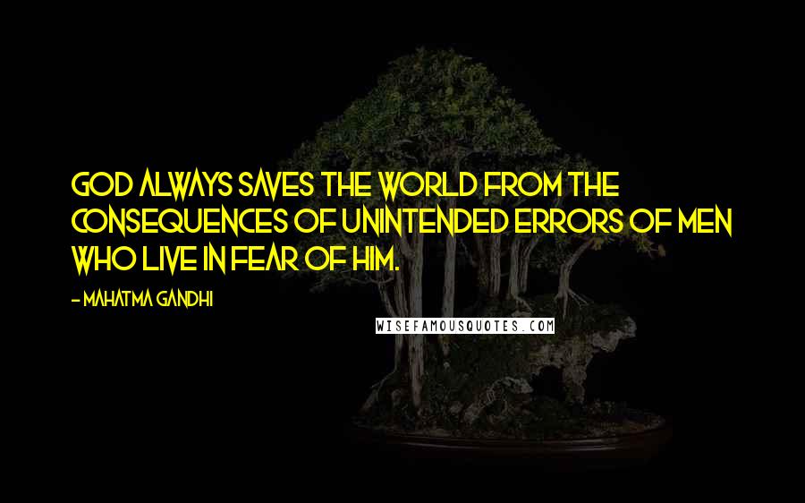 Mahatma Gandhi Quotes: God always saves the world from the consequences of unintended errors of men who live in fear of Him.