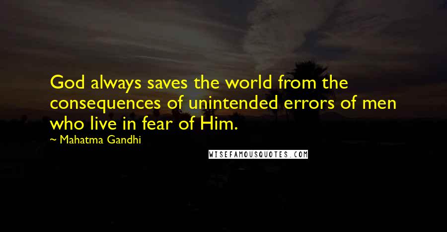 Mahatma Gandhi Quotes: God always saves the world from the consequences of unintended errors of men who live in fear of Him.