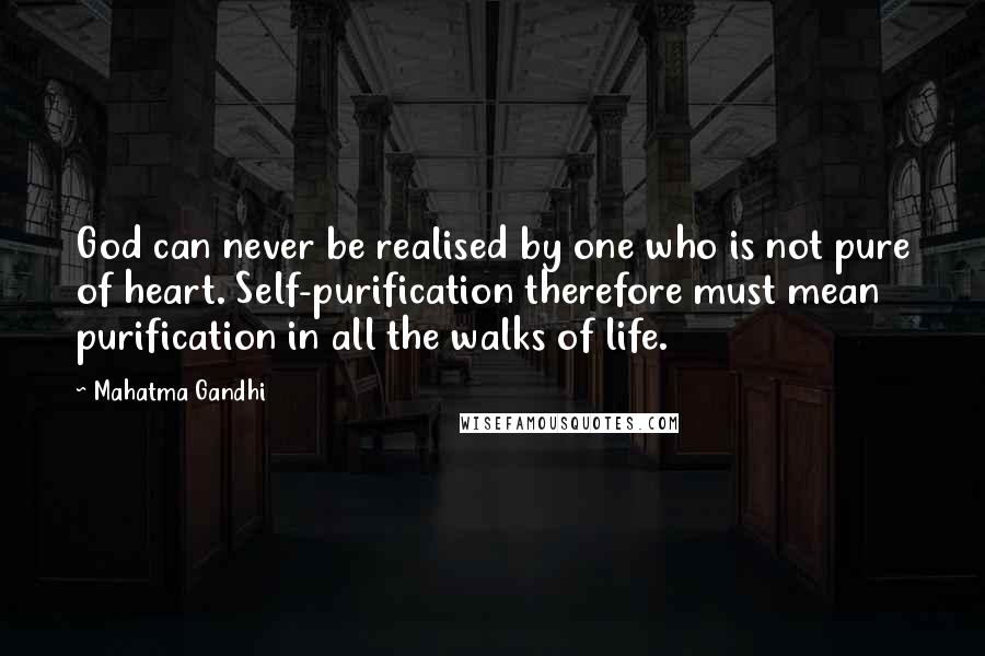 Mahatma Gandhi Quotes: God can never be realised by one who is not pure of heart. Self-purification therefore must mean purification in all the walks of life.