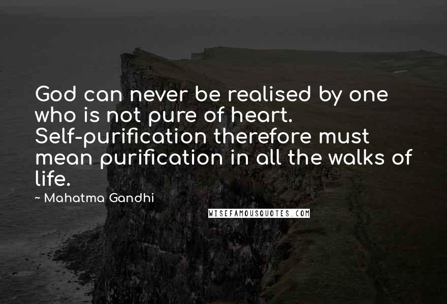 Mahatma Gandhi Quotes: God can never be realised by one who is not pure of heart. Self-purification therefore must mean purification in all the walks of life.