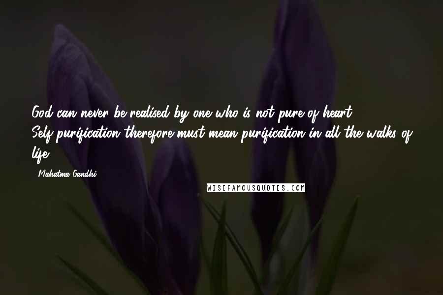 Mahatma Gandhi Quotes: God can never be realised by one who is not pure of heart. Self-purification therefore must mean purification in all the walks of life.