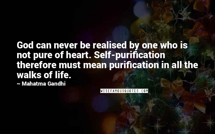 Mahatma Gandhi Quotes: God can never be realised by one who is not pure of heart. Self-purification therefore must mean purification in all the walks of life.