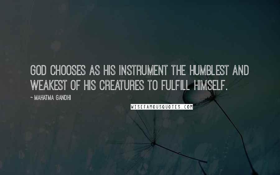 Mahatma Gandhi Quotes: God chooses as His instrument the humblest and weakest of His creatures to fulfill Himself.