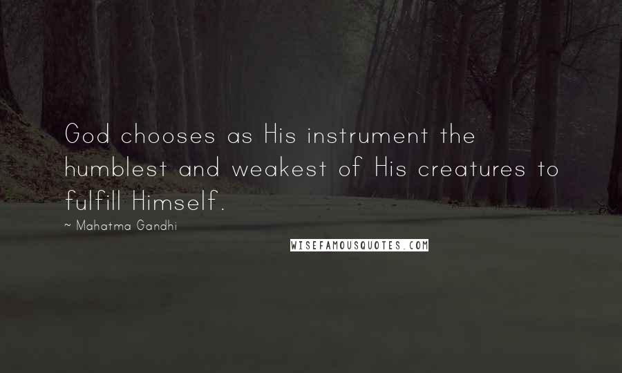 Mahatma Gandhi Quotes: God chooses as His instrument the humblest and weakest of His creatures to fulfill Himself.