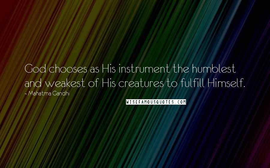 Mahatma Gandhi Quotes: God chooses as His instrument the humblest and weakest of His creatures to fulfill Himself.