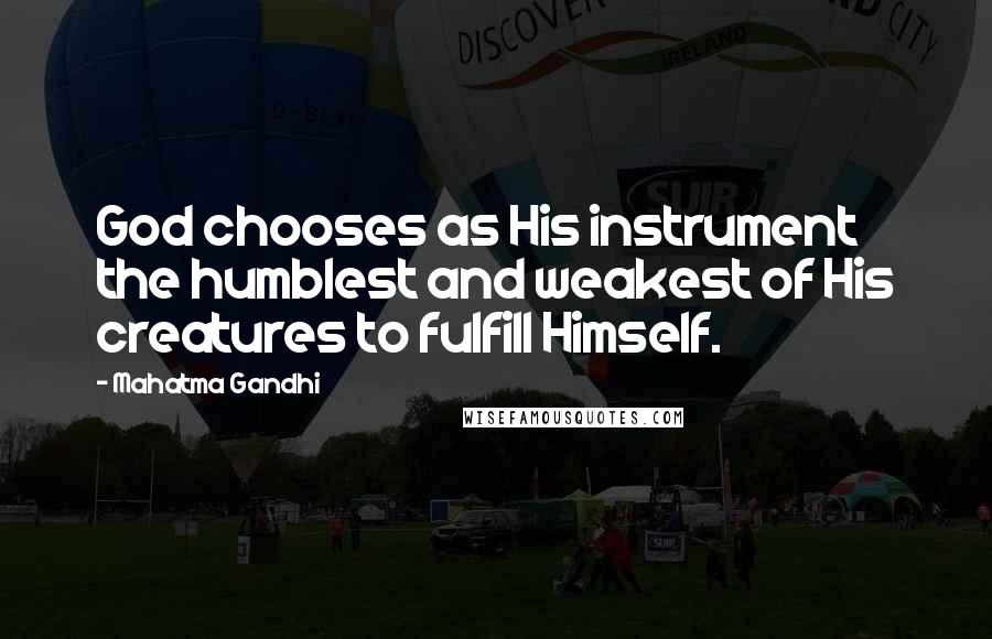 Mahatma Gandhi Quotes: God chooses as His instrument the humblest and weakest of His creatures to fulfill Himself.