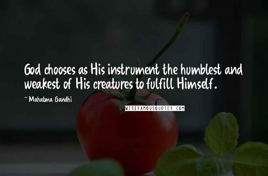 Mahatma Gandhi Quotes: God chooses as His instrument the humblest and weakest of His creatures to fulfill Himself.