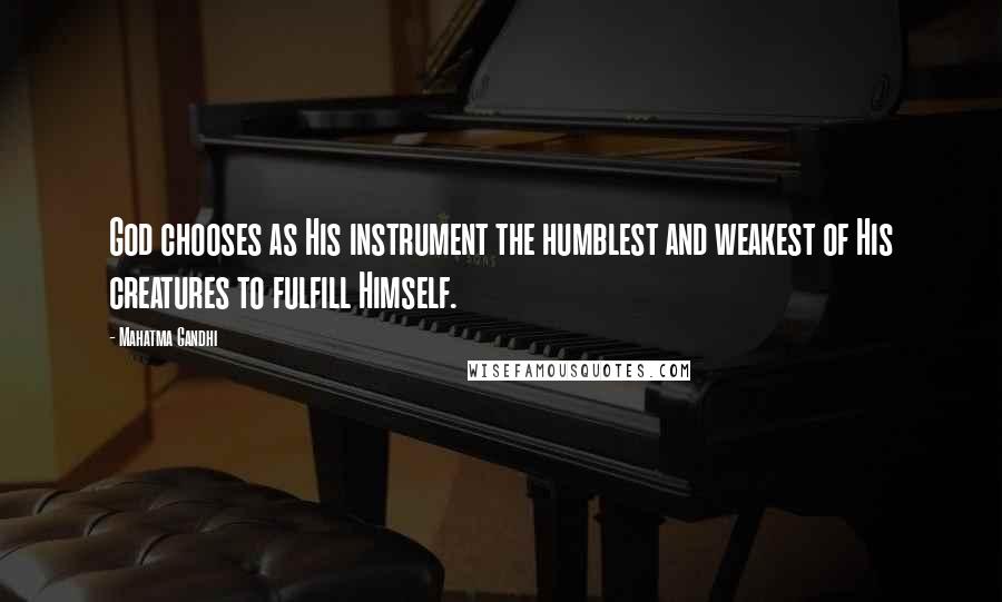 Mahatma Gandhi Quotes: God chooses as His instrument the humblest and weakest of His creatures to fulfill Himself.