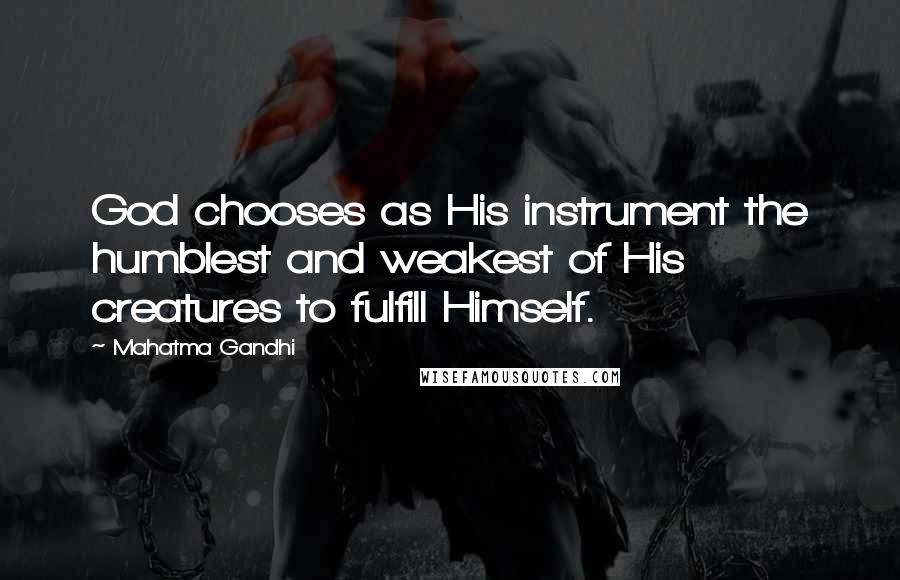 Mahatma Gandhi Quotes: God chooses as His instrument the humblest and weakest of His creatures to fulfill Himself.