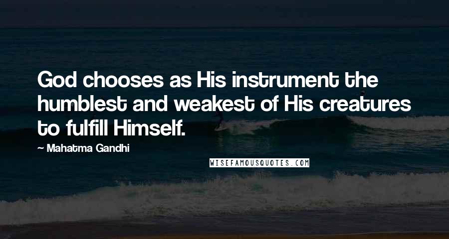 Mahatma Gandhi Quotes: God chooses as His instrument the humblest and weakest of His creatures to fulfill Himself.