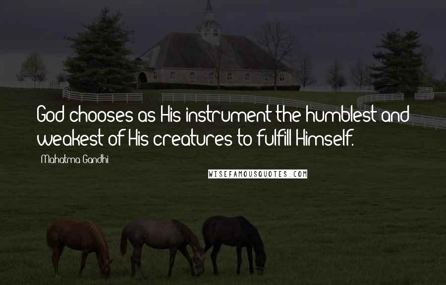 Mahatma Gandhi Quotes: God chooses as His instrument the humblest and weakest of His creatures to fulfill Himself.