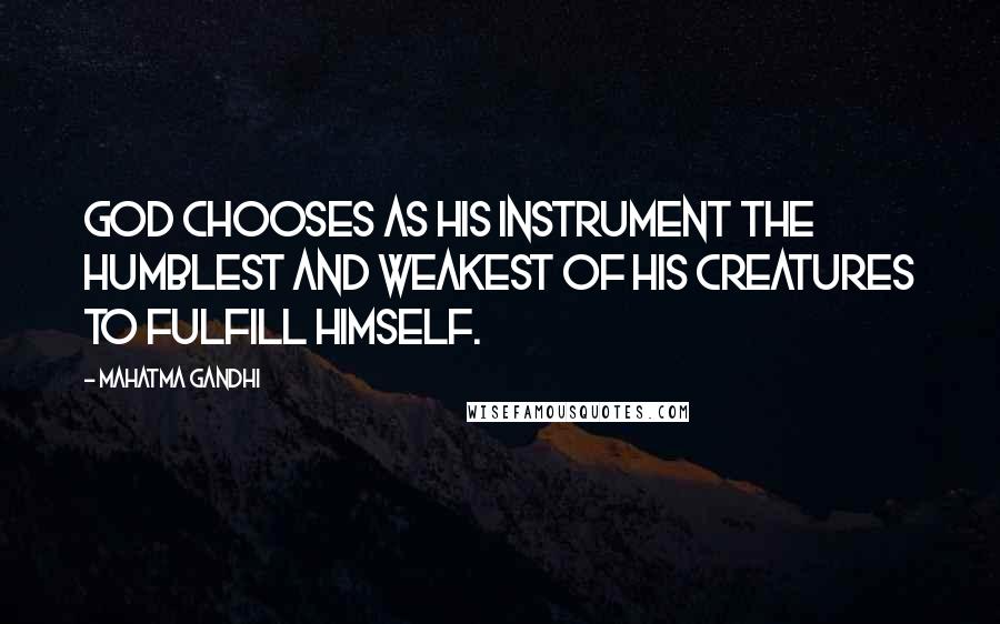 Mahatma Gandhi Quotes: God chooses as His instrument the humblest and weakest of His creatures to fulfill Himself.