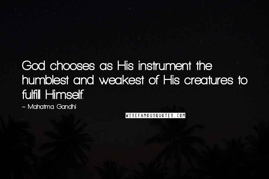 Mahatma Gandhi Quotes: God chooses as His instrument the humblest and weakest of His creatures to fulfill Himself.